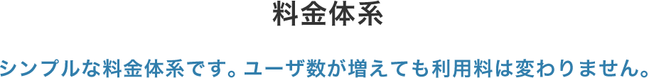 料金体系 シンプルで安価な料金体系です。ユーザ数が増えても利用料は変わりません。